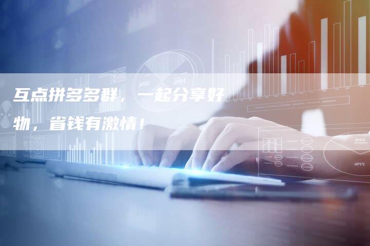 互点拼多多群,一起分享好物,省钱有激情!-速发外链网
