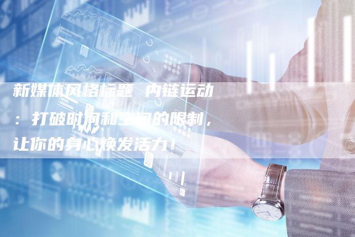 新媒体风格标题 内链运动：打破时间和空间的限制，让你的身心焕发活力！-速发外链网