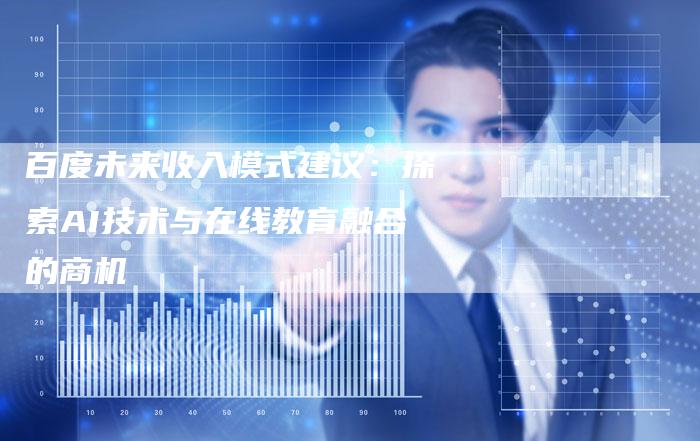 百度未来收入模式建议:探索AI技术与在线教育融合的商机-速发外链网