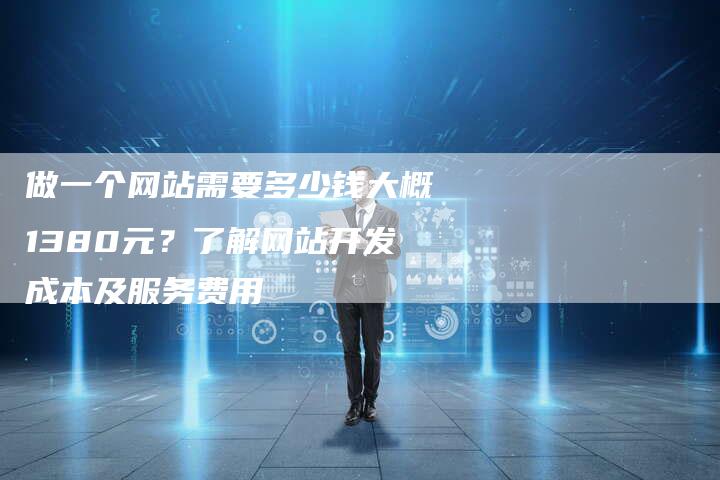 做一个网站需要多少钱大概1380元？了解网站开发成本及服务费用