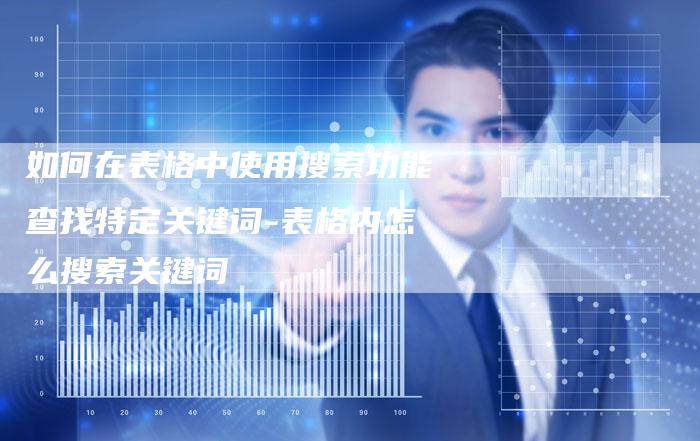 如何在表格中使用搜索功能查找特定关键词-表格内怎么搜索关键词