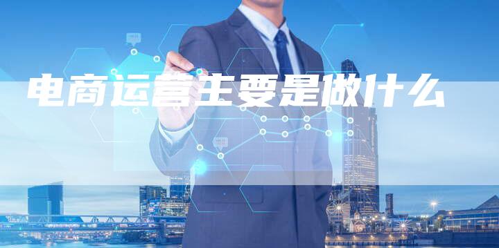 电商运营主要是做什么