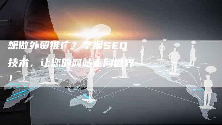 想做外贸推广？掌握SEO技术，让您的网站走向世界！