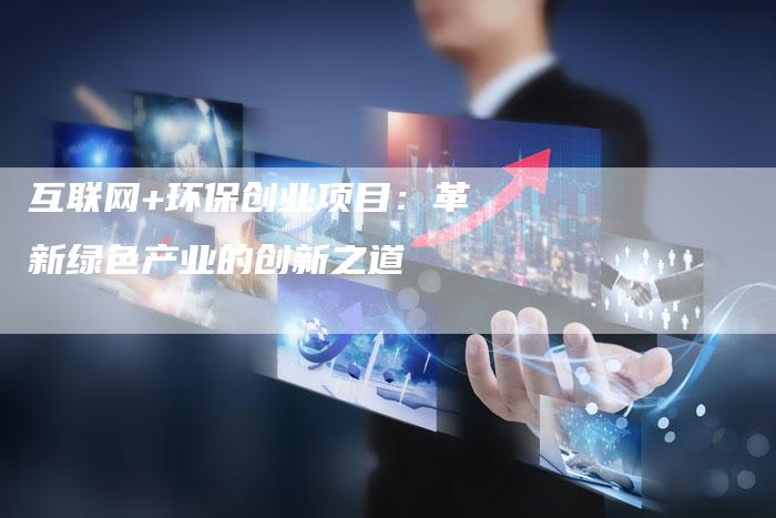 互联网+环保创业项目：革新绿色产业的创新之道-速发外链网