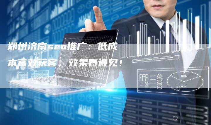 郑州济南seo推广：低成本高效获客，效果看得见！-速发外链网