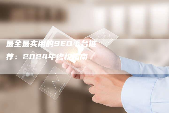 最全最实用的SEO平台推荐：2024年终极指南-速发外链网