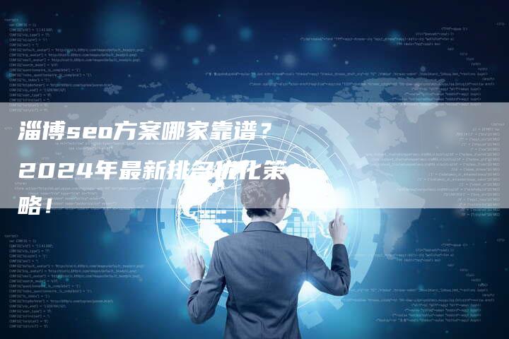 淄博seo方案哪家靠谱？2024年最新排名优化策略！-速发外链网