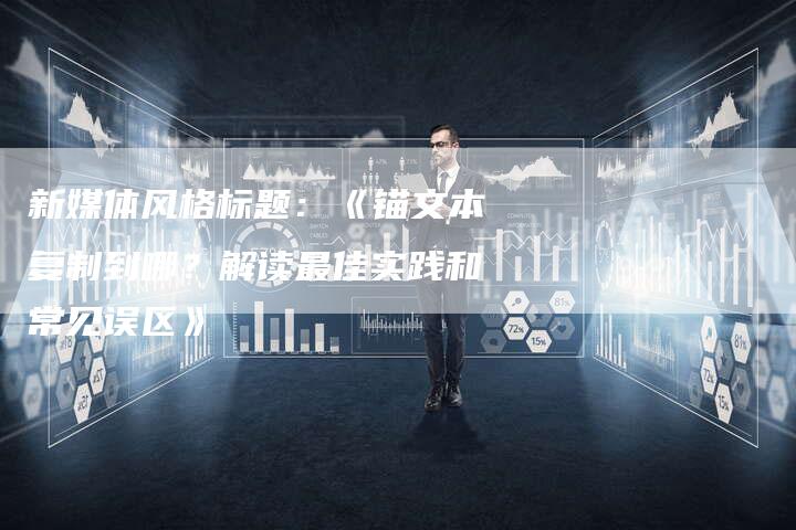 新媒体风格标题：《锚文本复制到哪？解读最佳实践和常见误区》-速发外链网