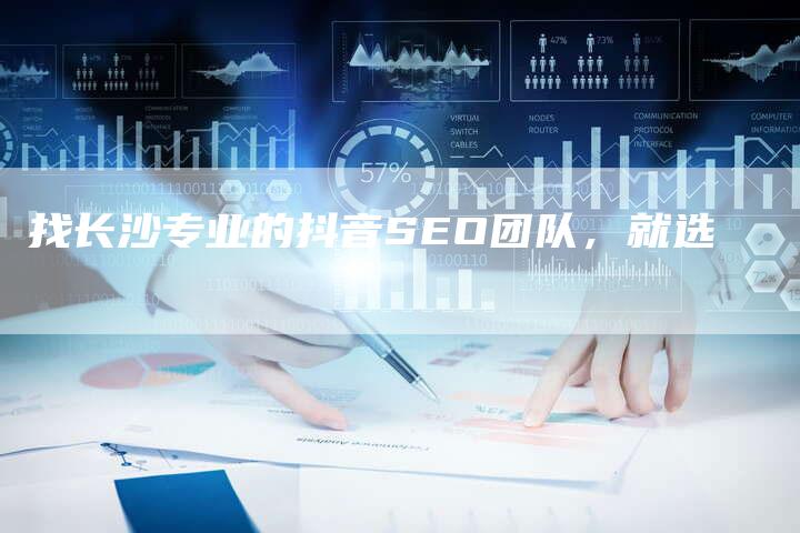 找长沙专业的抖音SEO团队，就选-速发外链网