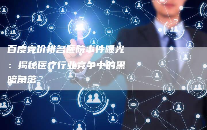 百度竞价排名医院事件曝光：揭秘医疗行业竞争中的黑暗角落-速发外链网