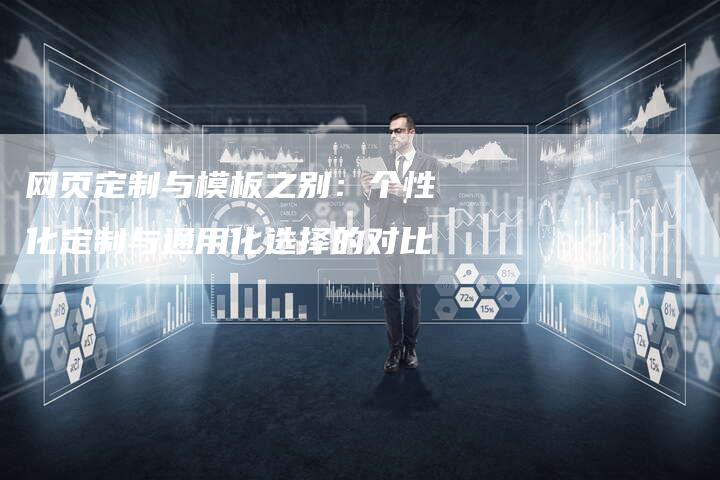 网页定制与模板之别：个性化定制与通用化选择的对比