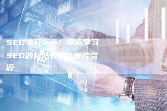 SEO学习指南：探索学习SEO的网站有哪些最佳资源