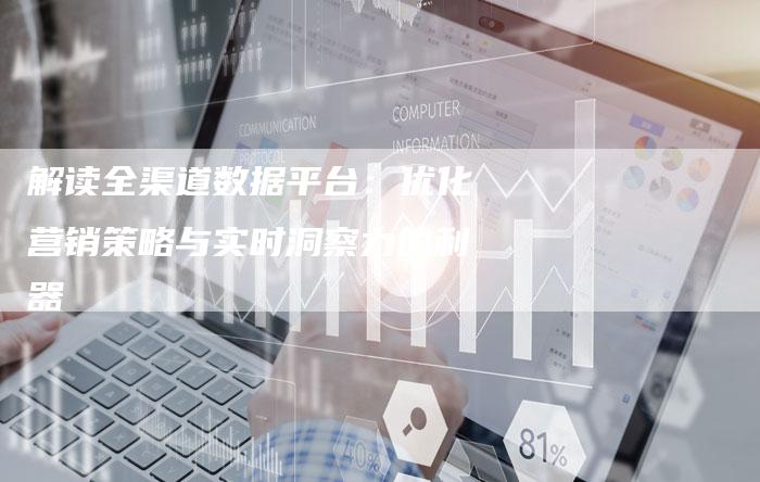 解读全渠道数据平台：优化营销策略与实时洞察力的利器-速发外链网