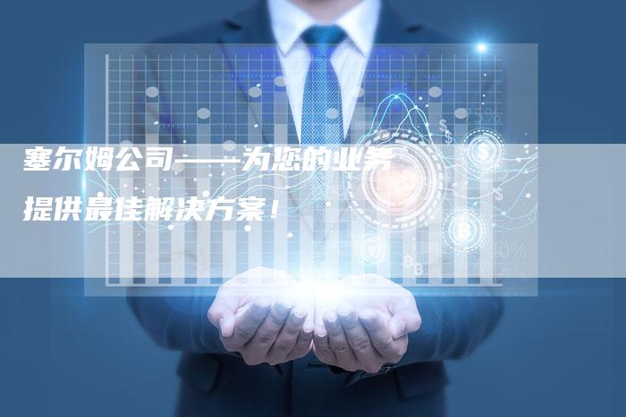 塞尔姆公司——为您的业务提供最佳解决方案！