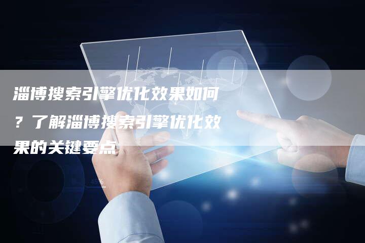 淄博搜索引擎优化效果如何？了解淄博搜索引擎优化效果的关键要点-速发外链网
