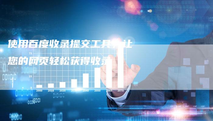 使用百度收录提交工具，让您的网页轻松获得收录