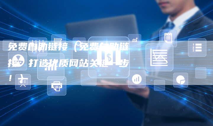 免费自助链接（免费自助链接：打造优质网站关键一步！）