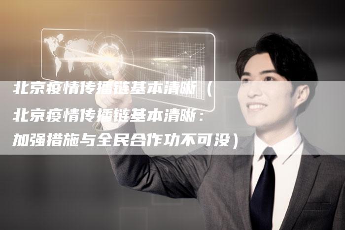 北京疫情传播链基本清晰（北京疫情传播链基本清晰：加强措施与全民合作功不可没）-速发外链网