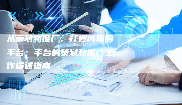从策划到推广,打造成功的平台:平台的策划和推广工作描述指南-速发外链网