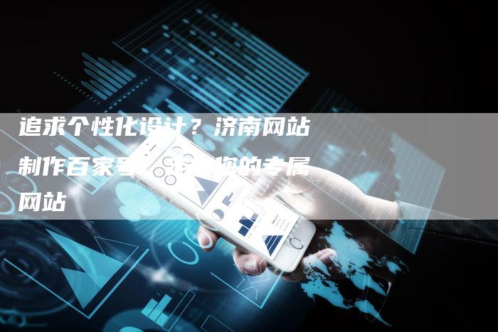 追求个性化设计？济南网站制作百家号，定制您的专属网站-速发外链网