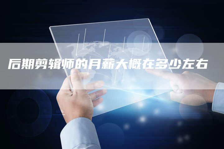 后期剪辑师的月薪大概在多少左右