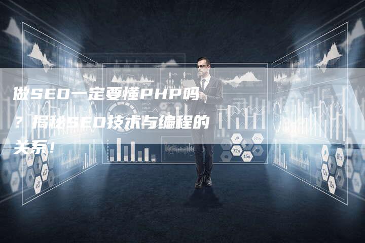 做SEO一定要懂PHP吗？揭秘SEO技术与编程的关系！