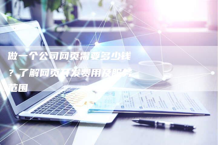 做一个公司网页需要多少钱？了解网页开发费用及服务范围