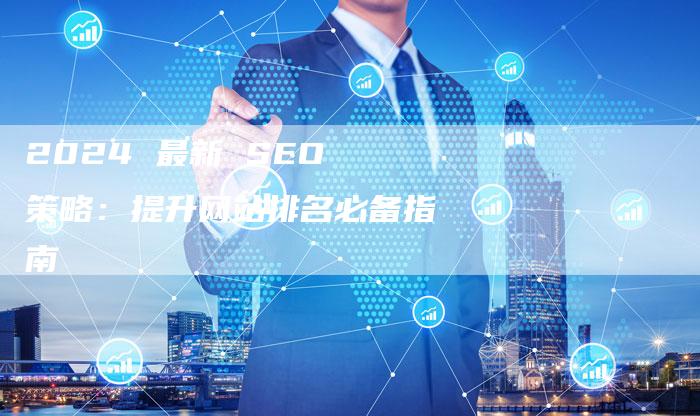 2024 最新 SEO 策略：提升网站排名必备指南-速发外链网