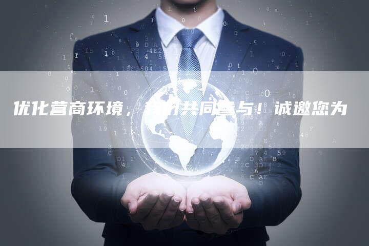 优化营商环境，我们共同参与！诚邀您为