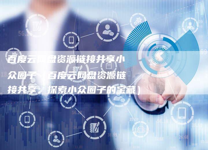 百度云网盘资源链接共享小众圈子（百度云网盘资源链接共享：探索小众圈子的宝藏）