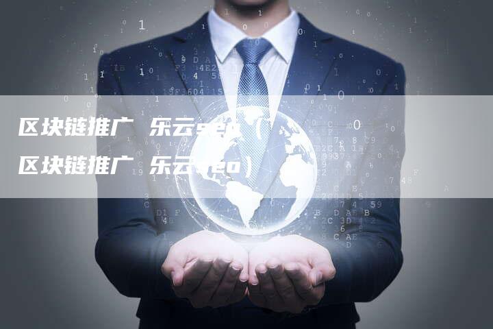 区块链推广 乐云seo（区块链推广 乐云seo）-速发外链网