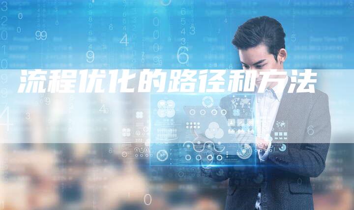 流程优化的路径和方法-速发外链网