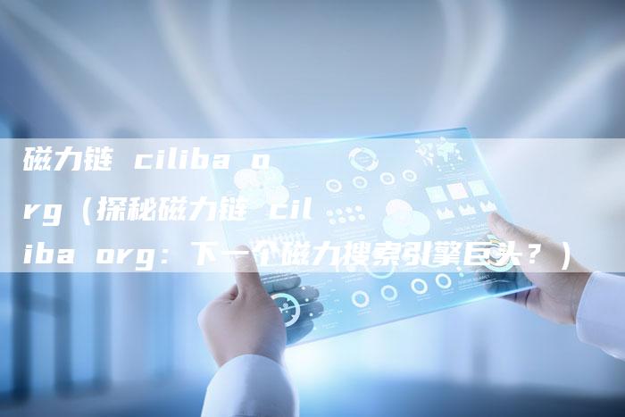 磁力链 ciliba org（探秘磁力链 ciliba org：下一个磁力搜索引擎巨头？）-速发外链网