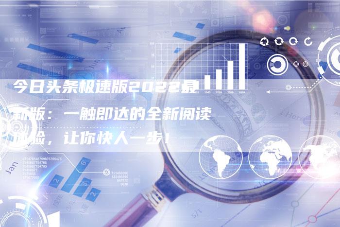 今日头条极速版2022最新版：一触即达的全新阅读体验，让你快人一步！-速发外链网