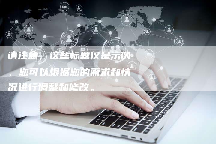 请注意，这些标题仅是示例，您可以根据您的需求和情况进行调整和修改。