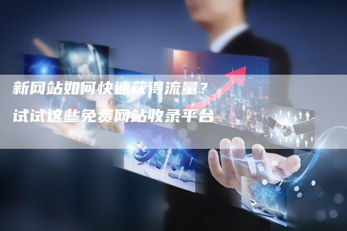新网站如何快速获得流量?试试这些免费网站收录平台-速发外链网