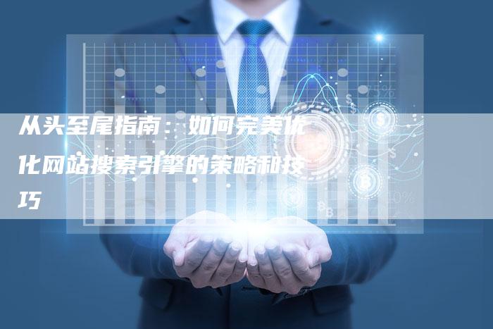 从头至尾指南：如何完美优化网站搜索引擎的策略和技巧