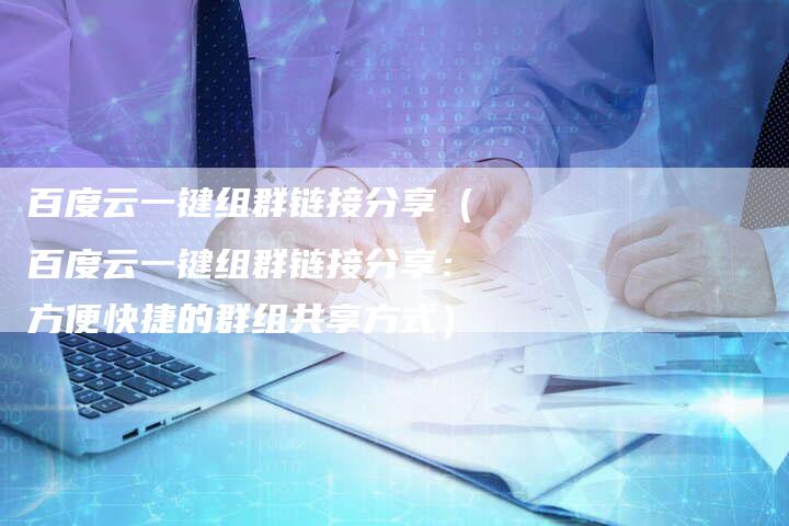 百度云一键组群链接分享（百度云一键组群链接分享：方便快捷的群组共享方式）-速发外链网