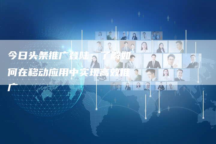 今日头条推广登陆：了解如何在移动应用中实现高效推广-速发外链网