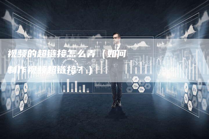 视频的超链接怎么弄（如何制作视频超链接？）