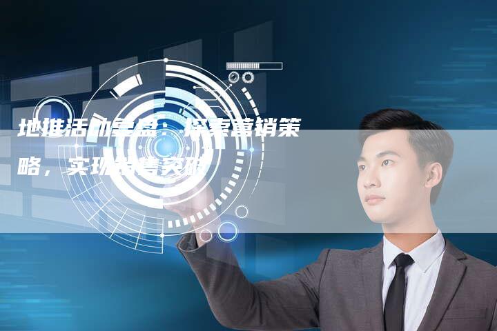 地推活动复盘：探索营销策略，实现销售突破-速发外链网