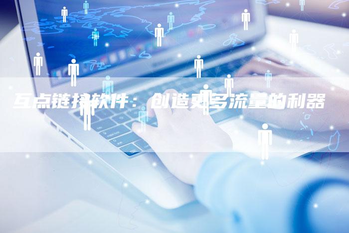 互点链接软件：创造更多流量的利器-速发外链网