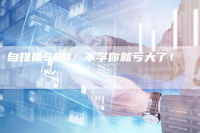 自媒体SEO：不学你就亏大了！-速发外链网