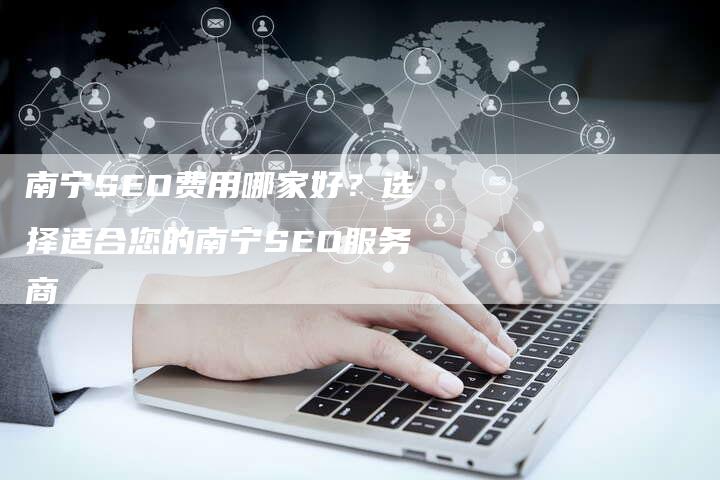 南宁SEO费用哪家好？选择适合您的南宁SEO服务商-速发外链网