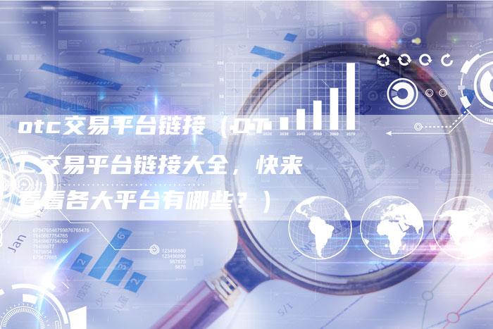 otc交易平台链接（OTC交易平台链接大全，快来看看各大平台有哪些？）