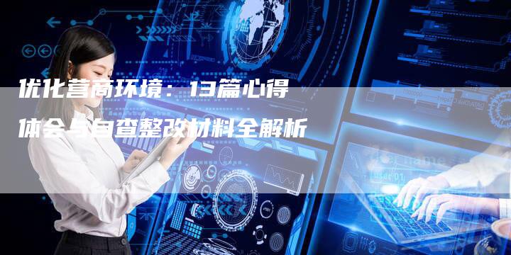 优化营商环境：13篇心得体会与自查整改材料全解析