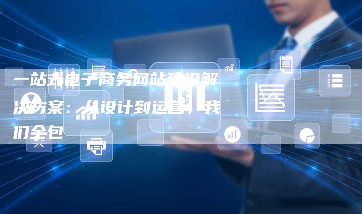 一站式电子商务网站建设解决方案：从设计到运营，我们全包-速发外链网