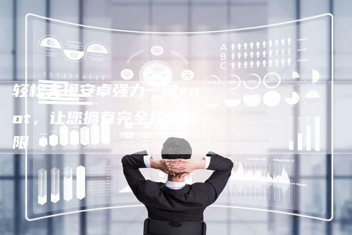 轻松实现安卓强力一键root，让您拥有完全控制权限-速发外链网