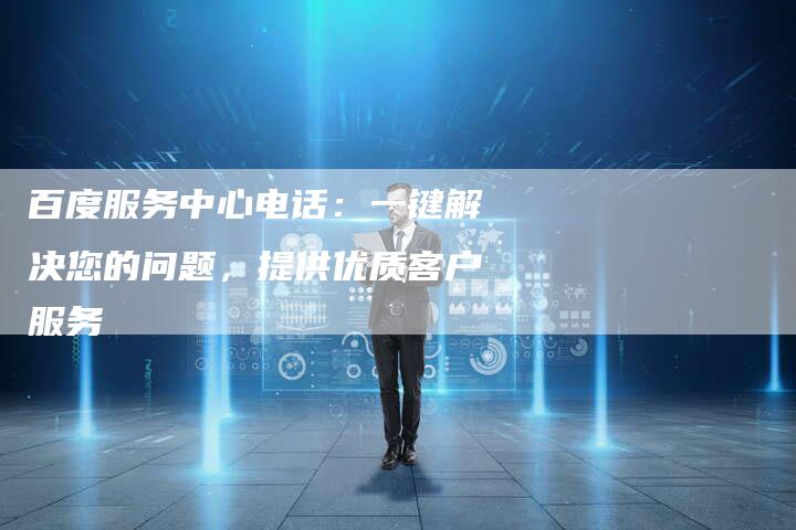 百度服务中心电话：一键解决您的问题，提供优质客户服务-速发外链网