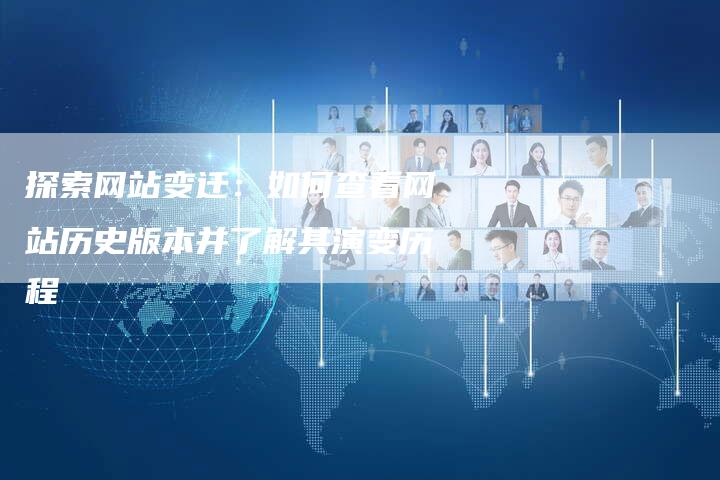 探索网站变迁：如何查看网站历史版本并了解其演变历程-速发外链网